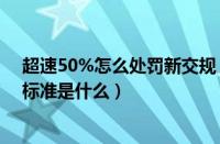 超速50%怎么处罚新交规（2017年新交规酒驾撞死人处罚标准是什么）