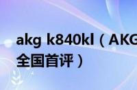 akg k840kl（AKG旗舰：无损传输K840KL全国首评）