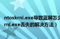 ntoskrnl.exe导致蓝屏怎么修复（win7开不了机提示ntoskrnl.exe丢失的解决方法）