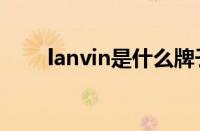 lanvin是什么牌子（属于什么档次）