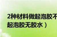 2种材料做起泡胶不用胶水（2种厨房材料做起泡胶无胶水）