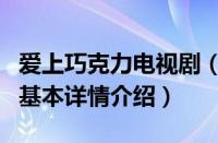 爱上巧克力电视剧（关于爱上巧克力电视剧的基本详情介绍）