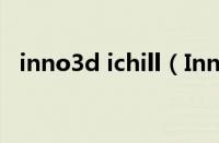 inno3d ichill（Inno3D是什么牌子显卡）