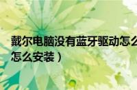 戴尔电脑没有蓝牙驱动怎么安装（戴尔笔记本电脑蓝牙驱动怎么安装）