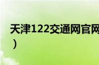 天津122交通网官网是什么（天津122是什么）