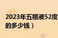 2023年五粮液52度价格一览表（五粮液52度的多少钱）