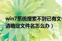 win7系统搜索不到已有文件怎么办（windows找不到文件请确定文件名怎么办）