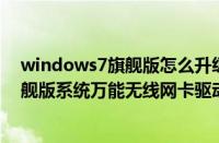 windows7旗舰版怎么升级到windows10（windows7旗舰版系统万能无线网卡驱动下载地址合集）