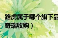 路虎属于哪个旗下品牌（路虎被印度收购还是奇瑞收购）