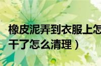 橡皮泥弄到衣服上怎么洗掉（橡皮泥弄衣服上干了怎么清理）