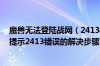 魔兽无法登陆战网（2413错误如何解决 战网魔兽无法登录提示2413错误的解决步骤）