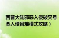 西普大陆邪恶入侵破灭号（全球热消息：植物大战僵尸2邪恶入侵困难模式攻略）