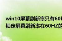 win10屏幕刷新率只有60hz怎么办（天天视点！win7系统锁定屏幕刷新率在60HZ的方法）