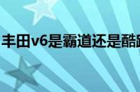 丰田v6是霸道还是酷路泽（丰田v6是什么车）