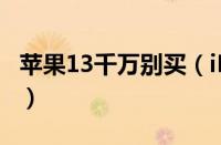 苹果13千万别买（iPhone13毛病多是真的吗）