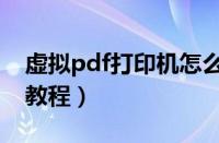 虚拟pdf打印机怎么用（虚拟pdf打印机使用教程）