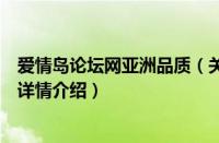 爱情岛论坛网亚洲品质（关于爱情岛论坛网亚洲品质的基本详情介绍）