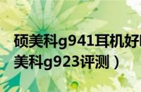 硕美科g941耳机好吗（环球热议:游戏耳机硕美科g923评测）