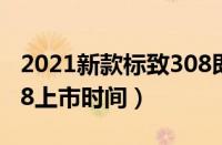 2021新款标致308即将上市（2021款标致308上市时间）