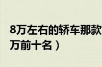 8万左右的轿车那款好（家庭轿车推荐5万一8万前十名）