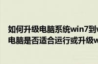 如何升级电脑系统win7到win10（Win7升级顾问如何测试电脑是否适合运行或升级win7系统）