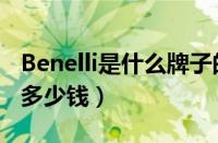 Benelli是什么牌子的摩托车（Benelli摩托车多少钱）