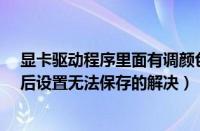 显卡驱动程序里面有调颜色（联想Y550显卡驱动调整颜色后设置无法保存的解决）