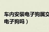 车内安装电子狗属交通违章吗（汽车可以安装电子狗吗）