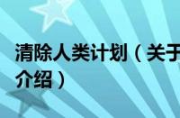 清除人类计划（关于清除人类计划的基本详情介绍）