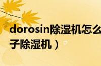 dorosin除湿机怎么使用（Dorosin是什么牌子除湿机）