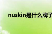 nuskin是什么牌子（nuskin是微商吗）