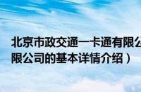 北京市政交通一卡通有限公司（关于北京市政交通一卡通有限公司的基本详情介绍）