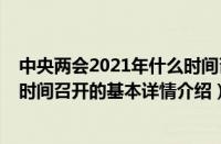 中央两会2021年什么时间召开（关于中央两会2021年什么时间召开的基本详情介绍）