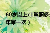 60岁以上c1驾照多久年审一次（c1驾照多久年审一次）