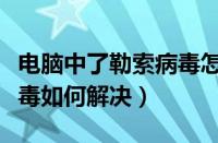 电脑中了勒索病毒怎么重装（电脑中了勒索病毒如何解决）