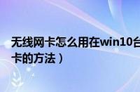 无线网卡怎么用在win10台式机上（台式机使用USB无限网卡的方法）