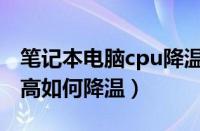 笔记本电脑cpu降温办法（笔记本cpu温度过高如何降温）