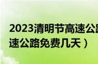 2023清明节高速公路免费吗（2023清明节高速公路免费几天）