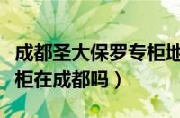 成都圣大保罗专柜地址电话（圣大保罗女包专柜在成都吗）