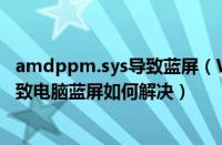 amdppm.sys导致蓝屏（Win7系统下wimfilter.sys文件导致电脑蓝屏如何解决）