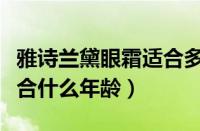 雅诗兰黛眼霜适合多大年龄（雅诗兰黛眼霜适合什么年龄）