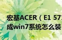 宏基ACER（E1 571g预装的WIN8系统能换成win7系统怎么装）