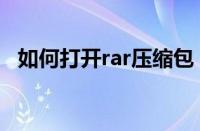 如何打开rar压缩包（打开rar文件的方法）