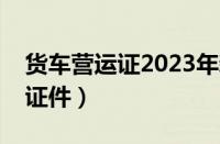 货车营运证2023年新规定（开货车需要哪些证件）