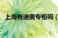 上海有迪奥专柜吗（上海哪里有迪奥专柜）