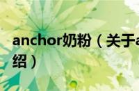 anchor奶粉（关于anchor奶粉的基本详情介绍）