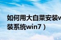 如何用大白菜安装win7系统（大白菜怎么重装系统win7）