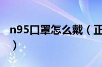 n95口罩怎么戴（正确戴法）（口罩图片说明）