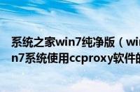 系统之家win7纯净版（win7系统怎么使用ccproxy软件,win7系统使用ccproxy软件的方法）