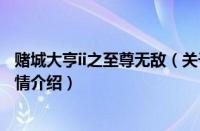 赌城大亨ii之至尊无敌（关于赌城大亨ii之至尊无敌的基本详情介绍）